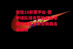 安信10彩票平台-德甲球队球衣赞助商名单德甲球队球衣赞助商名单最新