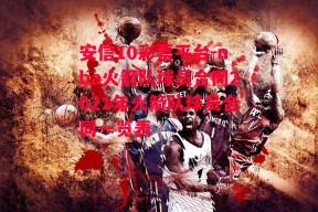 安信10彩票平台-nba火箭队球员合同2021年火箭队球员合同一览表