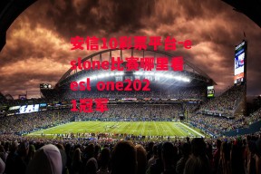 安信10彩票平台-eslone比赛哪里看esl one2021冠军