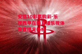 安信10彩票购彩-乐视西甲在线直播乐视体育直播足协杯