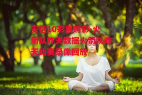 安信10彩票购彩-火箭队昨天数据火箭队昨天比赛录像回放