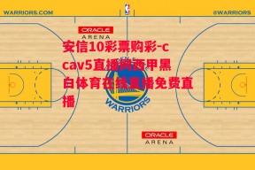 安信10彩票购彩-ccav5直播网西甲黑白体育在线直播免费直播