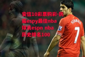 安信10彩票购彩-历届espy最佳nba球员espn nba历史排名100