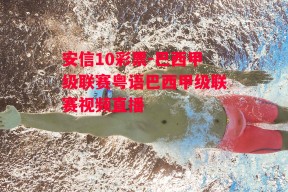 安信10彩票-巴西甲级联赛粤语巴西甲级联赛视频直播