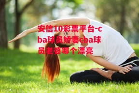 安信10彩票平台-cba球员娇妻cba球员老婆哪个漂亮